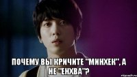  почему вы кричите "минхек", а не "енхва"?