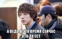  а ведь в это время сейчас кто-то ест
