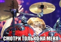 смотри только на меня