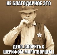 не благодарное это дело ,спорить с шерифом-миротворцем !