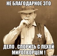 не благодарное это дело , спорить с лехой миротворцем !