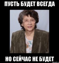 пусть будет всегда но сейчас не будет