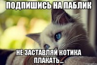 Подпишись на паблик Не заставляй котика плакать...