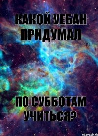 Какой уебан придумал по субботам учиться?