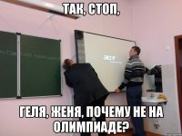 Так, стоп, Геля, Женя, почему не на олимпиаде?