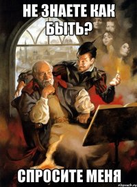 Не знаете как быть? Спросите меня