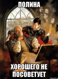 Полина хорошего не посоветует