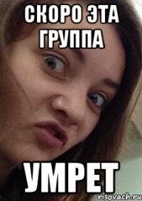 скоро эта группа умрет