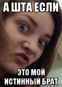а шта если это мой истинный брат