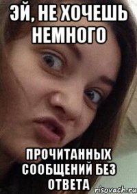 эй, не хочешь немного прочитанных сообщений без ответа