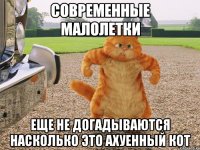 современные малолетки еще не догадываются насколько это ахуенный кот