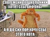 современные школьники хотят себе айфоны а я до сих пор хочу себе этого кота