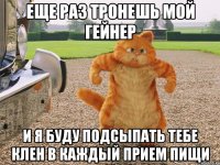 еще раз тронешь мой гейнер и я буду подсыпать тебе клен в каждый прием пищи