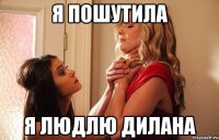 я пошутила я людлю дилана