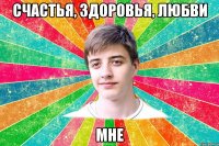 счастья, здоровья, любви мне
