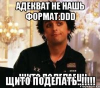адекват не нашь формат:ddd щито поделать..!!!