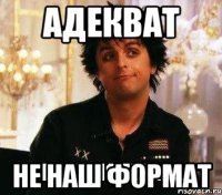 Адекват не наш формат