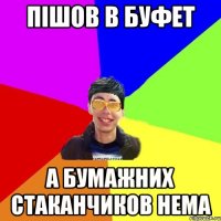 пішов в буфет а бумажних стаканчиков нема