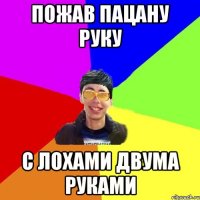 пожав пацану руку с лохами двума руками