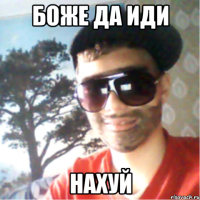 боже да иди нахуй