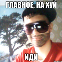 главное, на хуй иди
