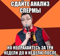 сдайте анализ спермы но не трахайтесь за три недели до и неделю после