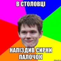 в столовці напіздив сирни палочок