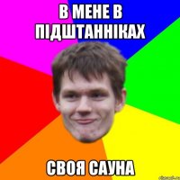в мене в підштанніках своя сауна