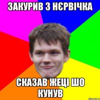 Закурив з нєрвічка сказав жеці шо кунув