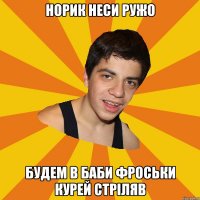 Норик неси ружо Будем в баби Фроськи курей стріляв