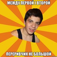 Между первой і второй переривчик не большой