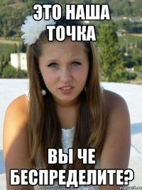 это наша точка вы че беспределите?