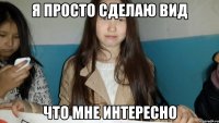 Я ПРОСТО СДЕЛАЮ ВИД ЧТО МНЕ ИНТЕРЕСНО