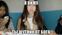 Я ВИЖУ ТЫ ШУТНИК ОТ БОГА
