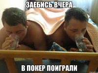 ЗАЕБИСЬ ВЧЕРА В ПОКЕР ПОИГРАЛИ