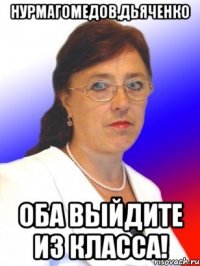 Нурмагомедов,Дьяченко Оба выйдите из класса!