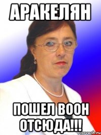 Аракелян пошел воон отсюда!!!