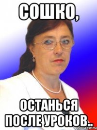 Сошко, останься после уроков..