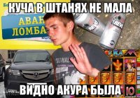 куча в штанях не мала видно акура была