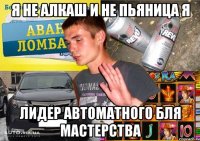 я не алкаш и не пьяница я лидер автоматного бля мастерства