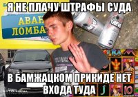 я не плачу штрафы суда в бамжацком прикиде нет входа туда