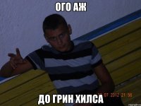 ого аж до грин хилса