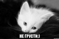  не грусти;)