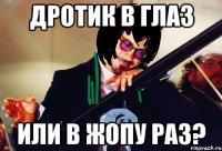 дротик в глаз или в жопу раз?