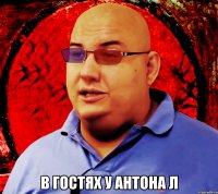  В гостях у Антона Л