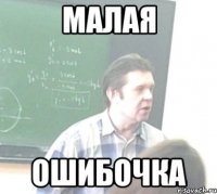 МАЛАЯ ОШИБОЧКА