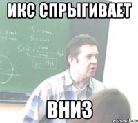 ИКС СПРЫГИВАЕТ ВНИЗ
