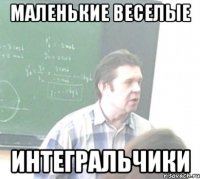 МАЛЕНЬКИЕ ВЕСЕЛЫЕ ИНТЕГРАЛЬЧИКИ