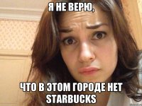 я не верю, что в этом городе нет starbucks