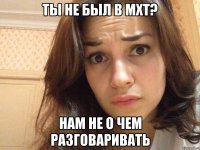 ты не был в мхт? нам не о чем разговаривать